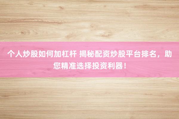 个人炒股如何加杠杆 揭秘配资炒股平台排名，助您精准选择投资利器！
